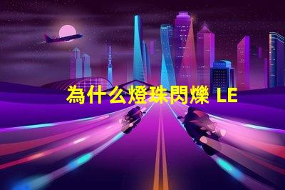 為什么燈珠閃爍 LED燈珠閃爍不亮